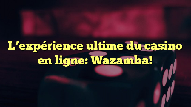 L’expérience ultime du casino en ligne: Wazamba!