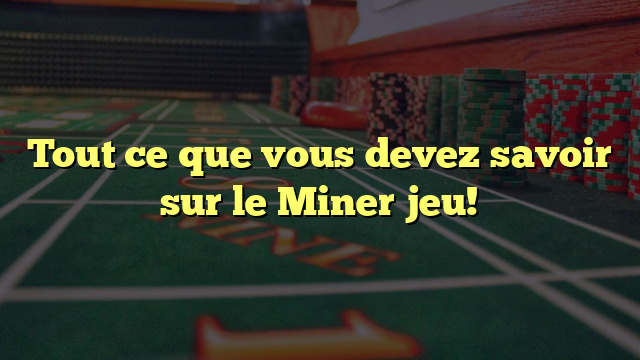 Tout ce que vous devez savoir sur le Miner jeu!