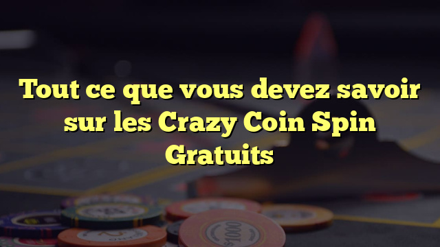 Tout ce que vous devez savoir sur les Crazy Coin Spin Gratuits