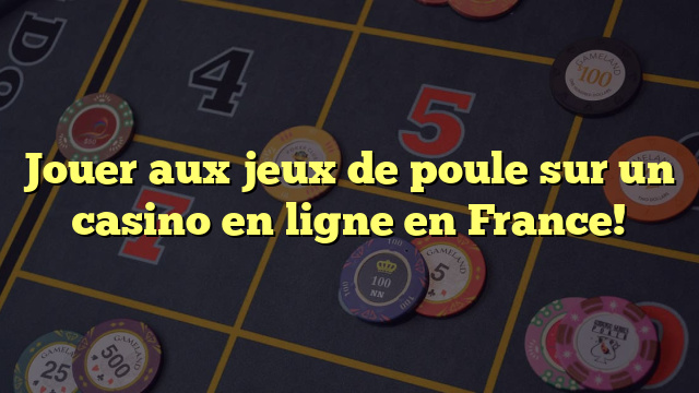 Jouer aux jeux de poule sur un casino en ligne en France!