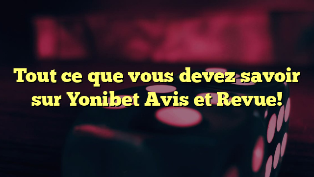 Tout ce que vous devez savoir sur Yonibet Avis et Revue!
