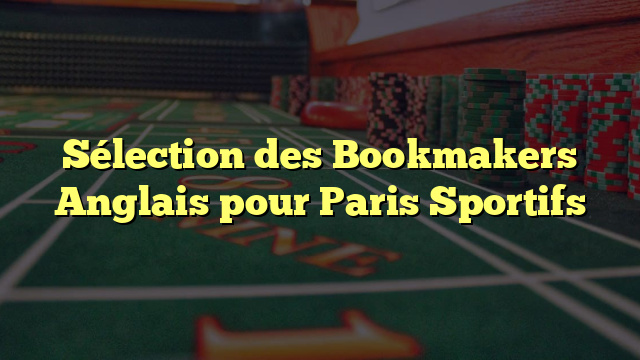 Sélection des Bookmakers Anglais pour Paris Sportifs